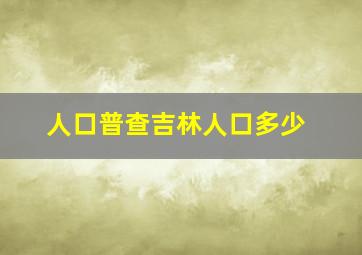 人口普查吉林人口多少