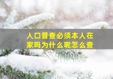 人口普查必须本人在家吗为什么呢怎么查