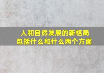 人和自然发展的新格局包括什么和什么两个方面