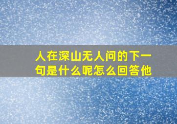 人在深山无人问的下一句是什么呢怎么回答他