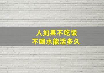 人如果不吃饭不喝水能活多久