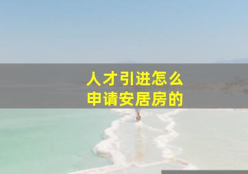 人才引进怎么申请安居房的