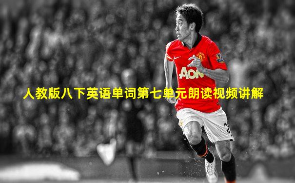 人教版八下英语单词第七单元朗读视频讲解
