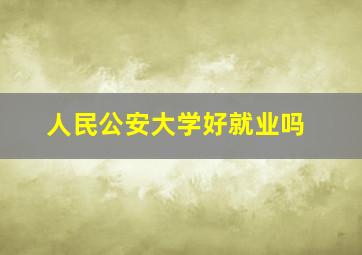 人民公安大学好就业吗