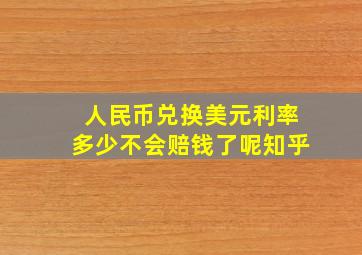 人民币兑换美元利率多少不会赔钱了呢知乎