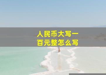 人民币大写一百元整怎么写