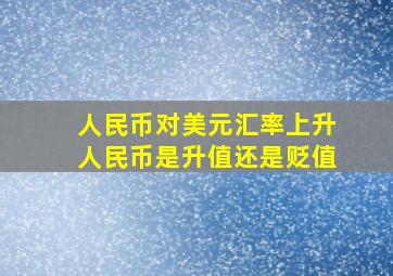 人民币对美元汇率上升人民币是升值还是贬值