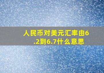 人民币对美元汇率由6.2到6.7什么意思