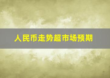 人民币走势超市场预期