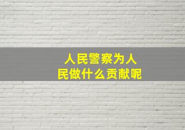 人民警察为人民做什么贡献呢