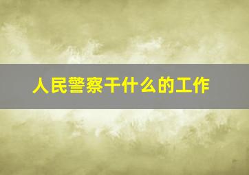 人民警察干什么的工作