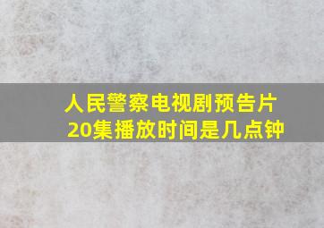 人民警察电视剧预告片20集播放时间是几点钟