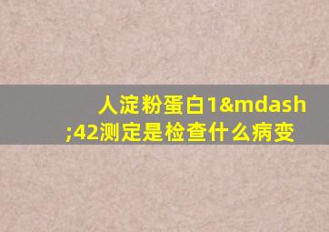 人淀粉蛋白1—42测定是检查什么病变