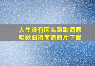 人生没有回头路歌词原唱歌曲谱简谱图片下载