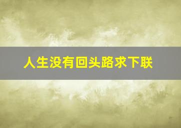 人生没有回头路求下联