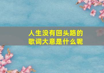 人生没有回头路的歌词大意是什么呢