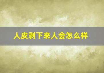 人皮剥下来人会怎么样