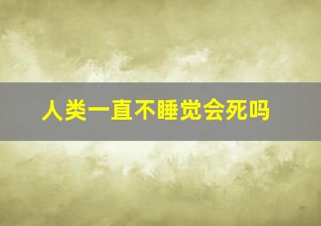 人类一直不睡觉会死吗