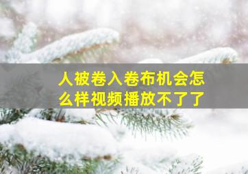 人被卷入卷布机会怎么样视频播放不了了