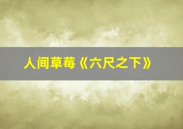 人间草莓《六尺之下》