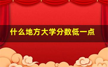 什么地方大学分数低一点