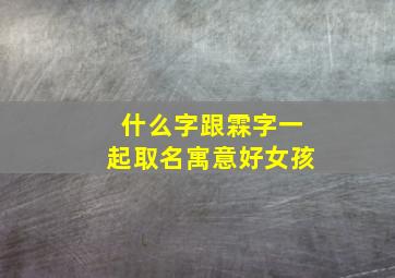 什么字跟霖字一起取名寓意好女孩