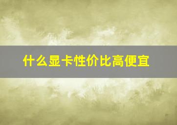 什么显卡性价比高便宜