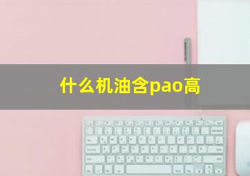 什么机油含pao高