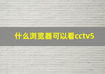 什么浏览器可以看cctv5