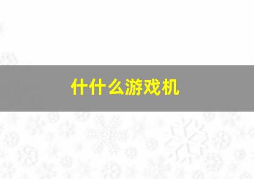 什什么游戏机