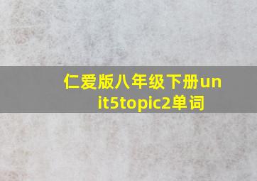 仁爱版八年级下册unit5topic2单词