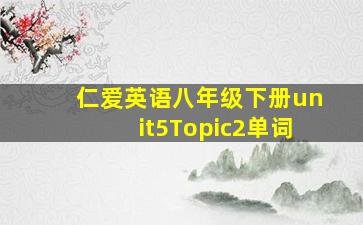 仁爱英语八年级下册unit5Topic2单词