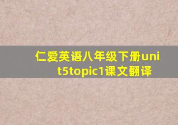 仁爱英语八年级下册unit5topic1课文翻译