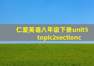 仁爱英语八年级下册unit5topic2sectionc