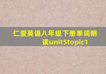 仁爱英语八年级下册单词朗读unit5topic1