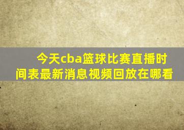 今天cba篮球比赛直播时间表最新消息视频回放在哪看