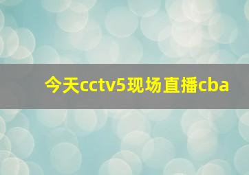 今天cctv5现场直播cba