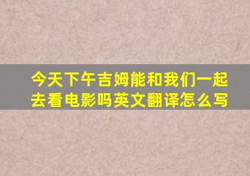 今天下午吉姆能和我们一起去看电影吗英文翻译怎么写