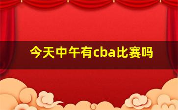 今天中午有cba比赛吗