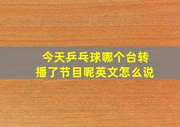 今天乒乓球哪个台转播了节目呢英文怎么说