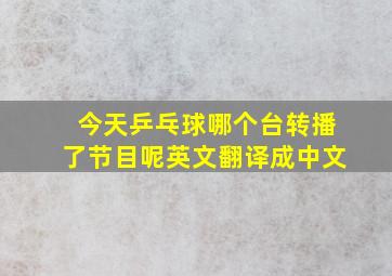 今天乒乓球哪个台转播了节目呢英文翻译成中文