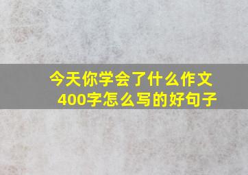 今天你学会了什么作文400字怎么写的好句子