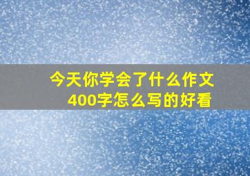 今天你学会了什么作文400字怎么写的好看