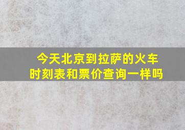 今天北京到拉萨的火车时刻表和票价查询一样吗