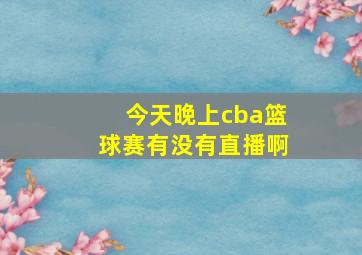 今天晚上cba篮球赛有没有直播啊