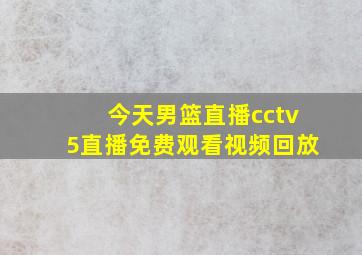 今天男篮直播cctv5直播免费观看视频回放