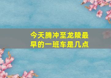 今天腾冲至龙陵最早的一班车是几点