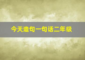 今天造句一句话二年级