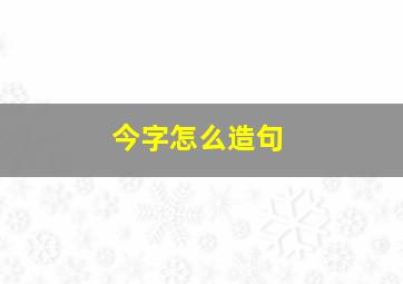 今字怎么造句