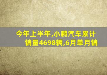 今年上半年,小鹏汽车累计销量4698辆,6月单月销